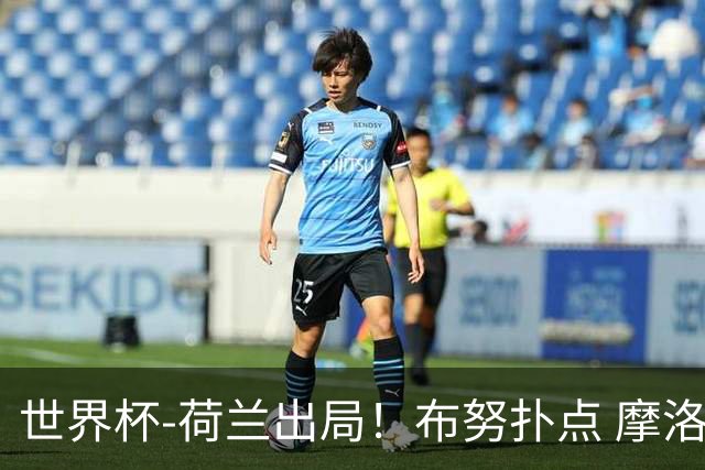 世界杯-荷兰出局！布努扑点 摩洛哥点球战总分4-3进16强