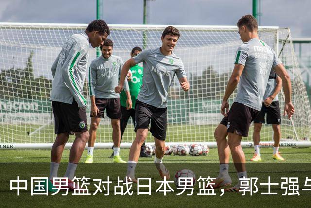 中国男篮对战日本男篮，郭士强与教练组或做三个决定，确立3大新核心