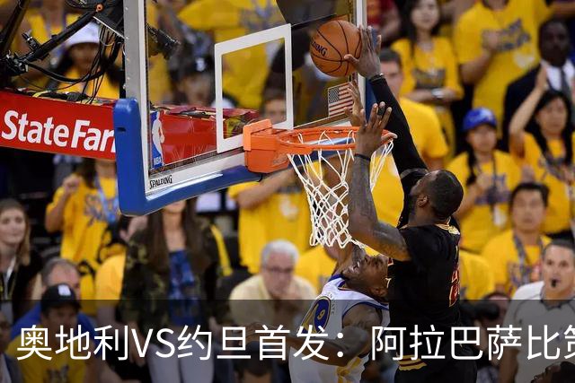 奥地利VS约旦首发：阿拉巴萨比策先发 阿瑙替补待命