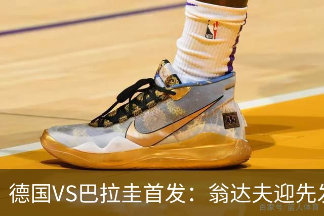 德国VS巴拉圭首发：翁达夫迎先发 哈弗茨配维尔茨萨内