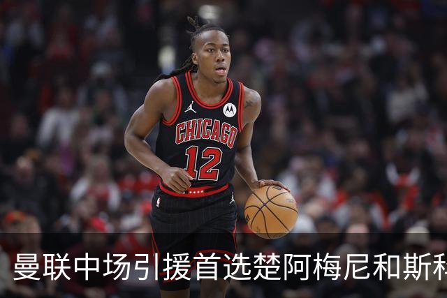 曼联中场引援首选楚阿梅尼和斯科特 与热刺抢荷兰边锋