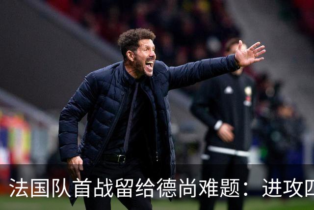法国队首战留给德尚难题：进攻四人组究竟该如何共存
