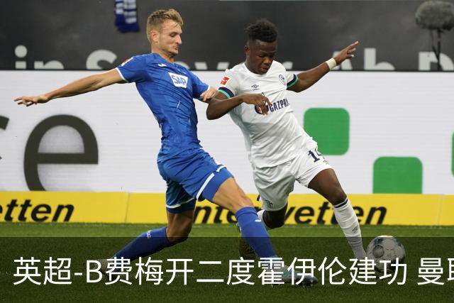 英超-B费梅开二度霍伊伦建功 曼联4-2谢菲联