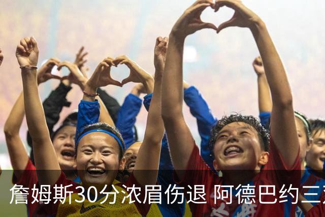詹姆斯30分浓眉伤退 阿德巴约三双热火胜湖人